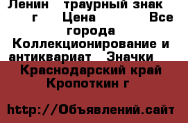 1) Ленин - траурный знак ( 1924 г ) › Цена ­ 4 800 - Все города Коллекционирование и антиквариат » Значки   . Краснодарский край,Кропоткин г.